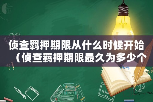 偵查羈押期限從什么時候開始（偵查羈押期限最久為多少個月以上）