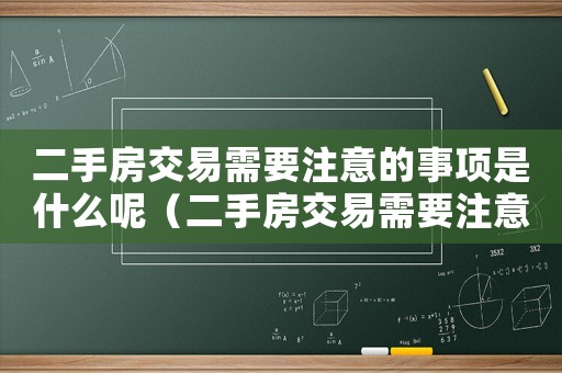 二手房交易需要注意的事項是什么呢（二手房交易需要注意的事項是什么）