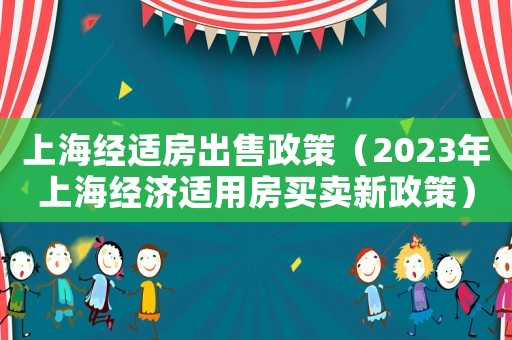 上海經適房出售政策（2023年上海經濟適用房買賣新政策）