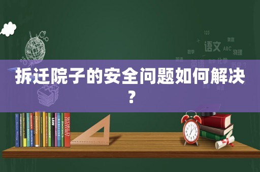 拆遷院子的安全問題如何解決？