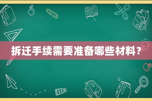 拆遷手續(xù)需要準(zhǔn)備哪些材料？