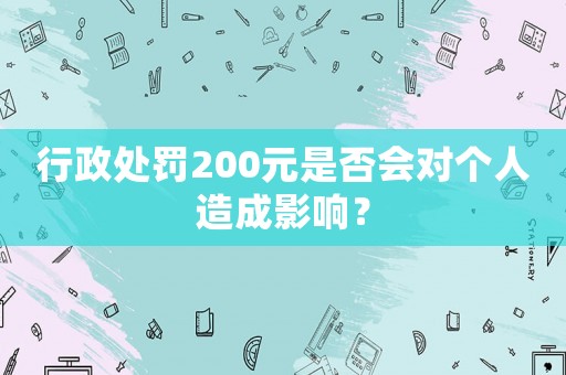 行政處罰200元是否會對個人造成影響？