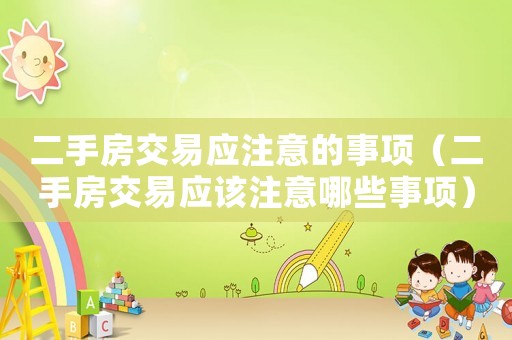 二手房交易應注意的事項（二手房交易應該注意哪些事項）