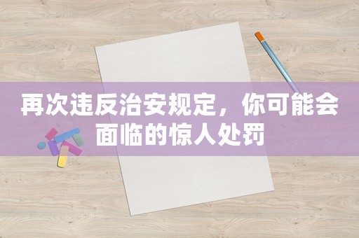 再次違反治安規定，你可能會面臨的驚人處罰