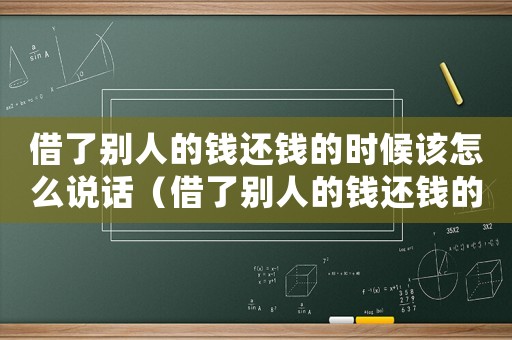 借了別人的錢還錢的時候該怎么說話（借了別人的錢還錢的時候該怎么說）