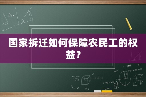 國家拆遷如何保障農(nóng)民工的權(quán)益？
