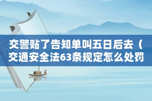 交警貼了告知單叫五日后去（交通安全法63條規(guī)定怎么處罰）