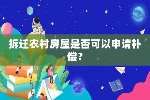 拆遷農(nóng)村房屋是否可以申請(qǐng)補(bǔ)償？