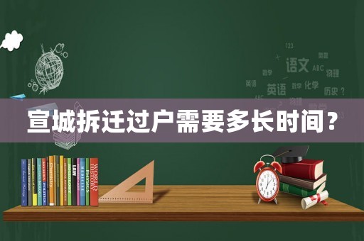 宣城拆遷過戶需要多長時間？