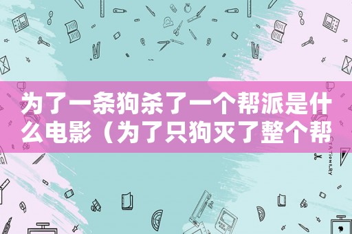 為了一條狗殺了一個幫派是什么電影（為了只狗滅了整個幫派是什么電影）