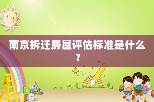 南京拆遷房屋評估標(biāo)準(zhǔn)是什么？
