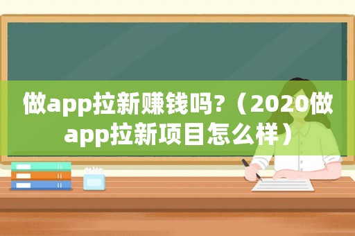 做app拉新賺錢嗎?（2020做app拉新項目怎么樣）