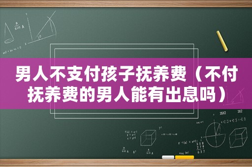 男人不支付孩子撫養費（不付撫養費的男人能有出息嗎）