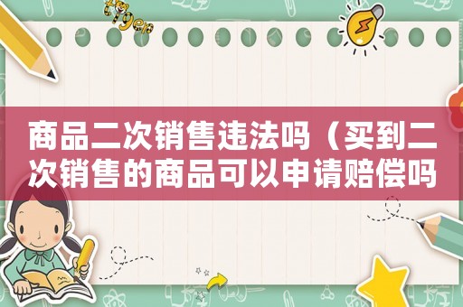 商品二次銷售違法嗎（買到二次銷售的商品可以申請賠償嗎）
