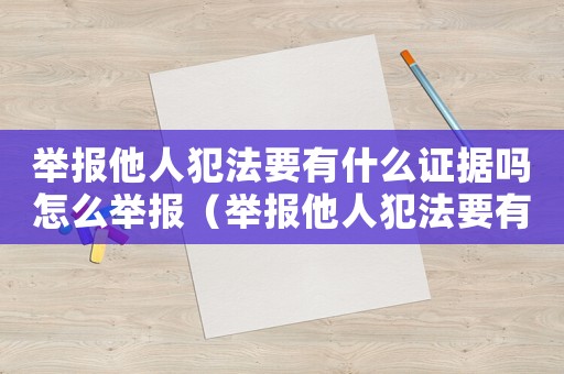舉報他人犯法要有什么證據(jù)嗎怎么舉報（舉報他人犯法要有什么證據(jù)嗎）