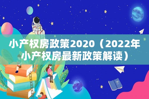 小產權房政策2020（2022年小產權房最新政策解讀）