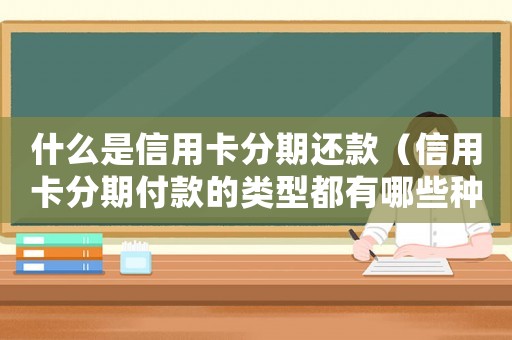 什么是信用卡分期還款（信用卡分期付款的類型都有哪些種類）