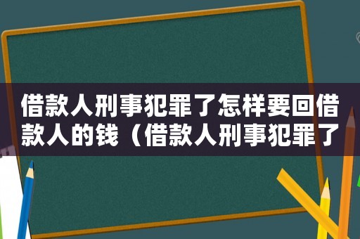 借款人刑事犯罪了怎樣要回借款人的錢（借款人刑事犯罪了怎樣要回借款）
