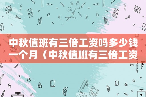 中秋值班有三倍工資嗎多少錢一個月（中秋值班有三倍工資嗎多少錢）
