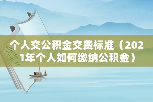 個人交公積金交費標準（2021年個人如何繳納公積金）