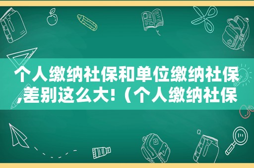 個人繳納社保和單位繳納社保,差別這么大!（個人繳納社保和單位繳納社保有區別嗎）
