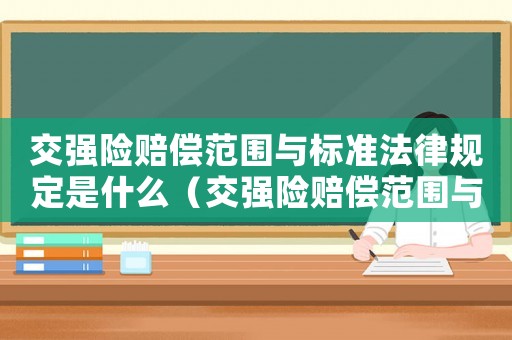 交強險賠償范圍與標(biāo)準(zhǔn)法律規(guī)定是什么（交強險賠償范圍與標(biāo)準(zhǔn)法律規(guī)定）
