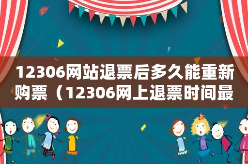 12306網站退票后多久能重新購票（12306網上退票時間最遲多少）