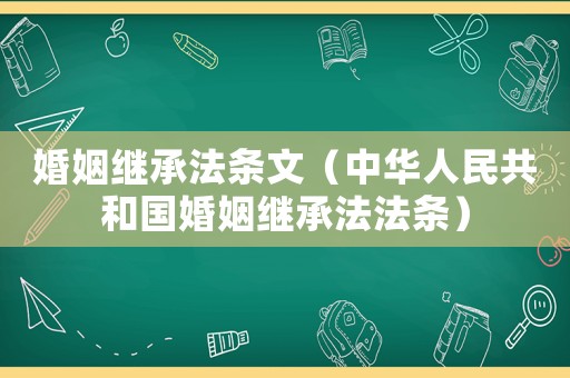 婚姻繼承法條文（中華人民共和國婚姻繼承法法條）
