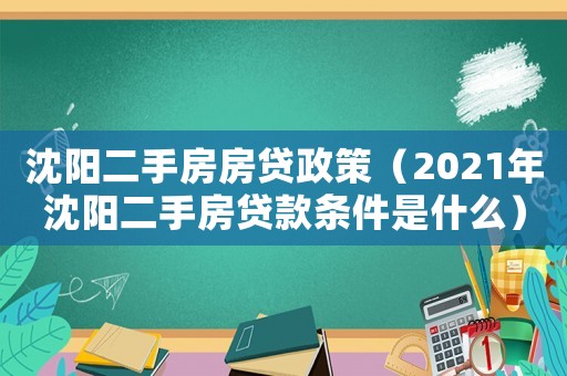 沈陽二手房房貸政策（2021年沈陽二手房貸款條件是什么）