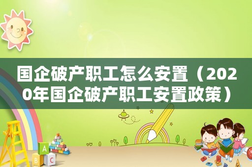 國企破產職工怎么安置（2020年國企破產職工安置政策）