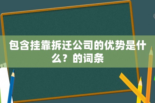 包含掛靠拆遷公司的優(yōu)勢(shì)是什么？的詞條