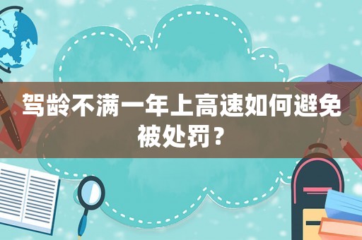 駕齡不滿一年上高速如何避免被處罰？