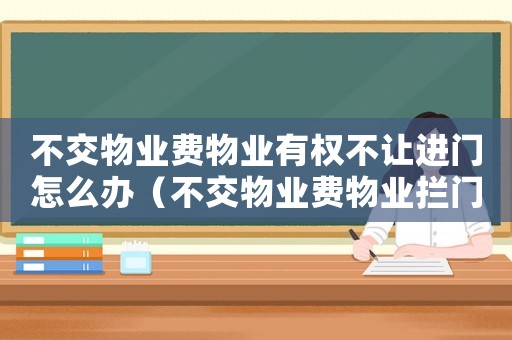 不交物業費物業有權不讓進門怎么辦（不交物業費物業攔門口不讓出）