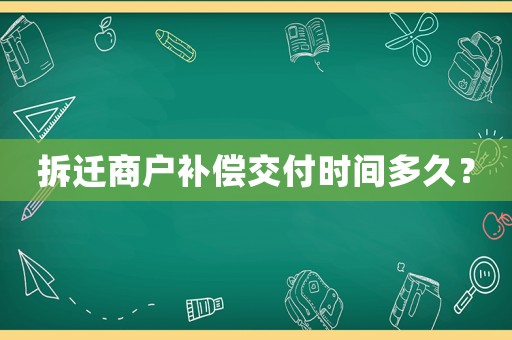 拆遷商戶補償交付時間多久？