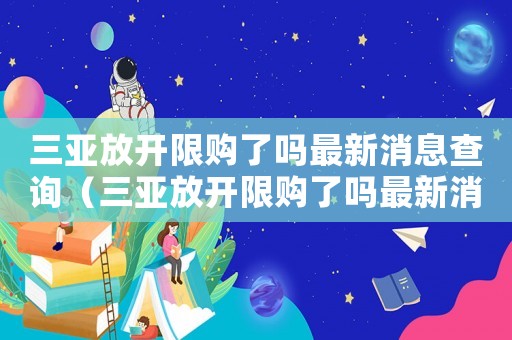 三亞放開限購了嗎最新消息查詢（三亞放開限購了嗎最新消息）