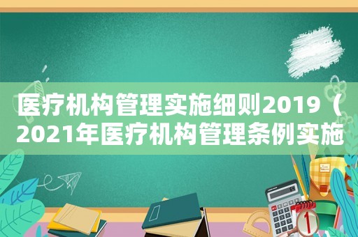 醫療機構管理實施細則2019（2021年醫療機構管理條例實施細則）
