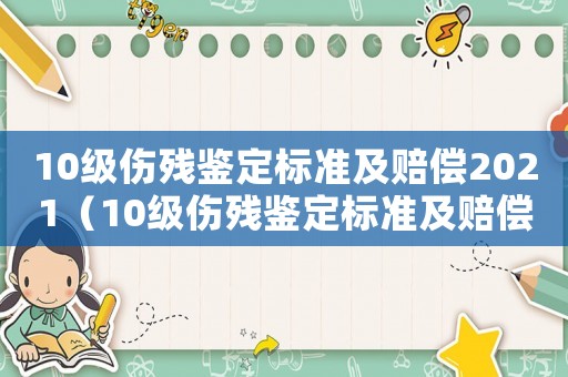 10級傷殘鑒定標準及賠償2021（10級傷殘鑒定標準及賠償2022）