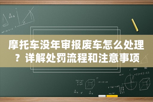 摩托車沒年審報廢車怎么處理？詳解處罰流程和注意事項