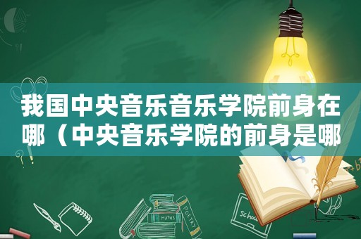 我國中央音樂音樂學院前身在哪（中央音樂學院的前身是哪個學校）