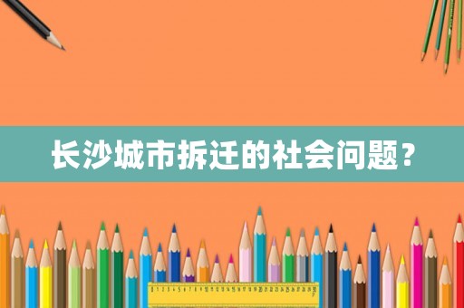 長(zhǎng)沙城市拆遷的社會(huì)問(wèn)題？