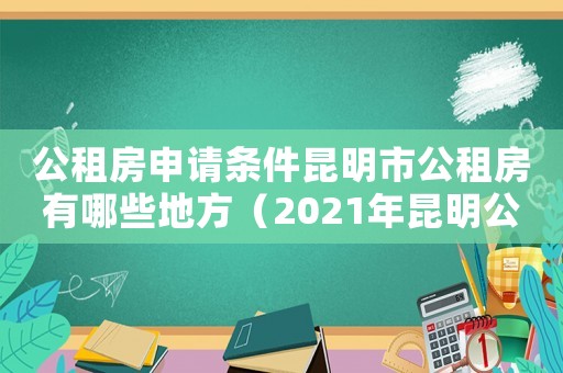 公租房申請條件昆明市公租房有哪些地方（2021年昆明公租房申請條件）