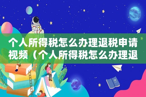 個人所得稅怎么辦理退稅申請視頻（個人所得稅怎么辦理退稅申請）