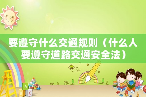要遵守什么交通規則（什么人要遵守道路交通安全法）