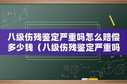 八級傷殘鑒定嚴重嗎怎么賠償多少錢（八級傷殘鑒定嚴重嗎怎么賠償）