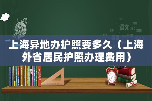 上海異地辦護照要多久（上海外省居民護照辦理費用）