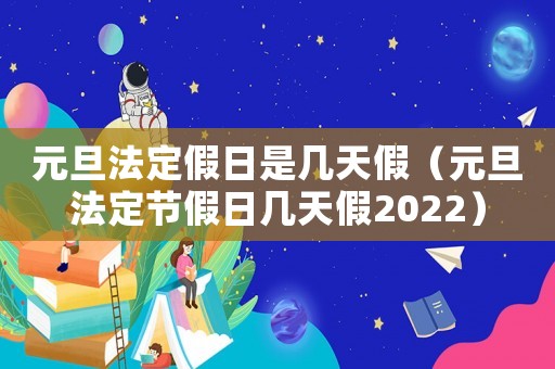 元旦法定假日是幾天假（元旦法定節(jié)假日幾天假2022）
