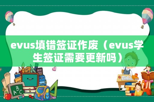 evus填錯簽證作廢（evus學生簽證需要更新嗎）