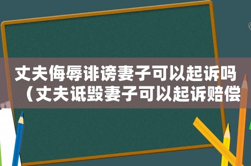丈夫侮辱誹謗妻子可以起訴嗎（丈夫詆毀妻子可以起訴賠償嗎）