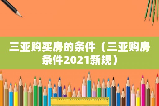 三亞購買房的條件（三亞購房條件2021新規）