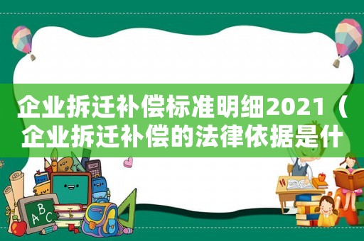 企業拆遷補償標準明細2021（企業拆遷補償的法律依據是什么意思）